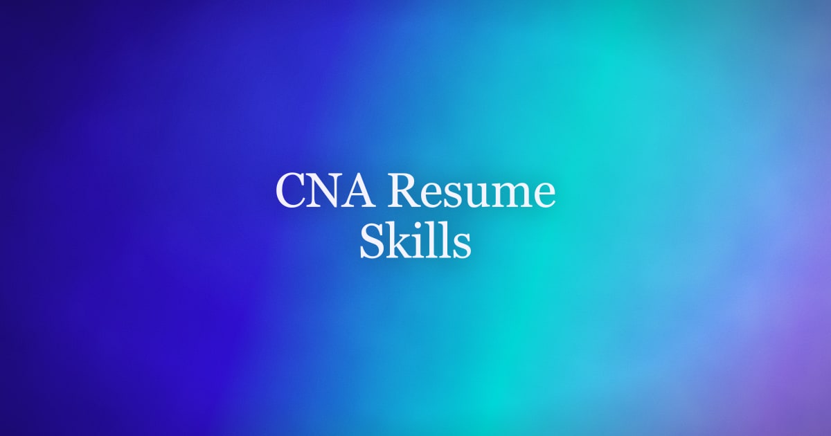 CNA Resume Skills That Get You Hired (Hard, Soft, and Setting-Specific)
